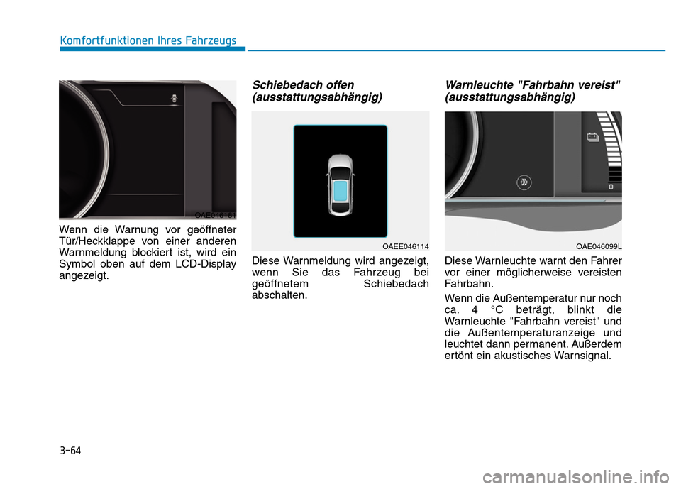 Hyundai Ioniq Electric 2019  Betriebsanleitung 3-64
Komfortfunktionen Ihres Fahrzeugs
Wenn die Warnung vor geöffneter
Tür/Heckklappe von einer anderen
Warnmeldung blockiert ist, wird ein
Symbol oben auf dem LCD-Display
angezeigt.
Schiebedach off
