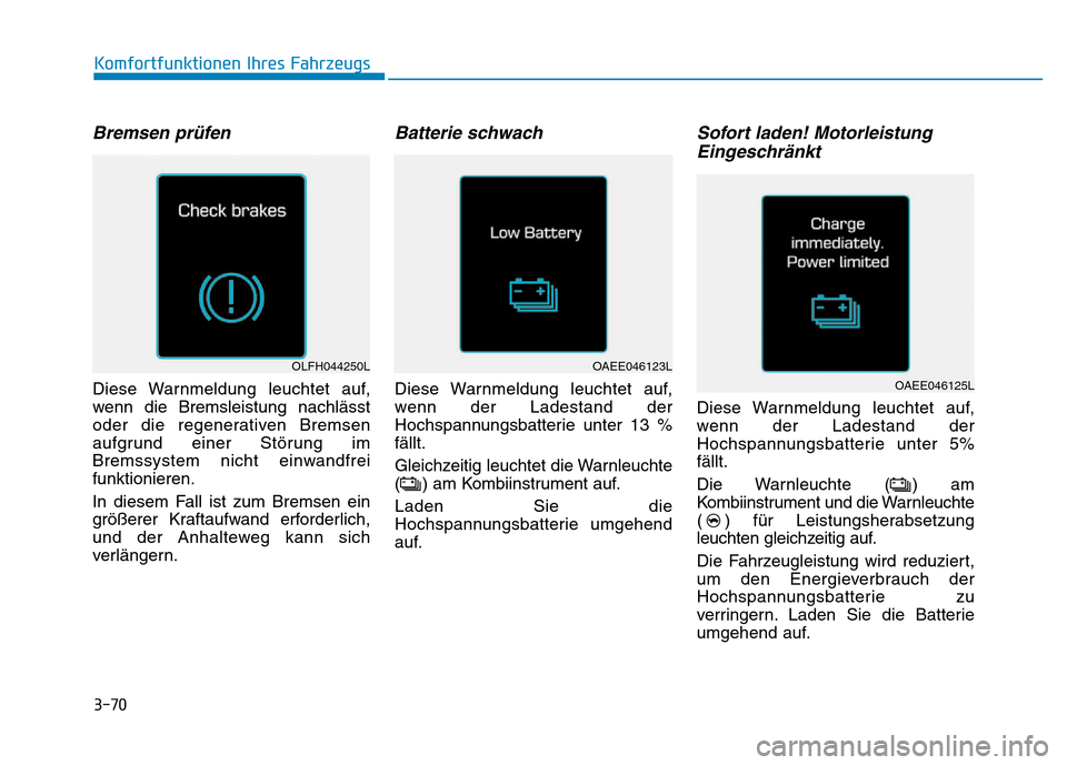 Hyundai Ioniq Electric 2019 Betriebsanleitung 3-70
Komfortfunktionen Ihres Fahrzeugs
Bremsen prüfen
Diese Warnmeldung leuchtet auf,
wenn die Bremsleistung nachlässt
oder die regenerativen Bremsen
aufgrund einer Störung im
Bremssystem nicht ein Hyundai Ioniq Electric 2019 Betriebsanleitung 3-70
Komfortfunktionen Ihres Fahrzeugs
Bremsen prüfen
Diese Warnmeldung leuchtet auf,
wenn die Bremsleistung nachlässt
oder die regenerativen Bremsen
aufgrund einer Störung im
Bremssystem nicht ein