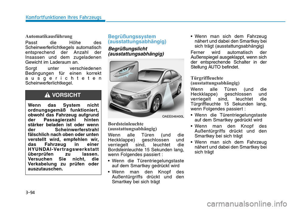 Hyundai Ioniq Electric 2019 Betriebsanleitung 3-94
Komfortfunktionen Ihres Fahrzeugs
Automatikausführung
Passt die Höhe des
Scheinwerferlichtkegels automatisch
entsprechend der Anzahl der
Insassen und dem zugeladenen
Gewicht im Laderaum an.
Sor Hyundai Ioniq Electric 2019 Betriebsanleitung 3-94
Komfortfunktionen Ihres Fahrzeugs
Automatikausführung
Passt die Höhe des
Scheinwerferlichtkegels automatisch
entsprechend der Anzahl der
Insassen und dem zugeladenen
Gewicht im Laderaum an.
Sor