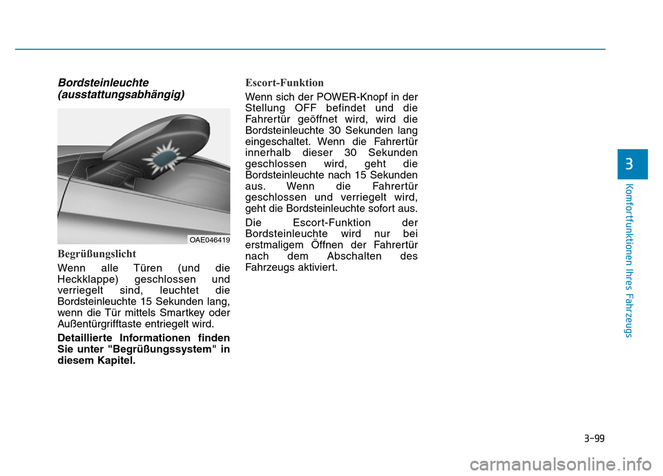 Hyundai Ioniq Electric 2019 Betriebsanleitung 3-99
Komfortfunktionen Ihres Fahrzeugs
Bordsteinleuchte(ausstattungsabhängig)
Begrüßungslicht
Wenn alle Türen (und die
Heckklappe) geschlossen und
verriegelt sind, leuchtet die
Bordsteinleuchte 15 Hyundai Ioniq Electric 2019 Betriebsanleitung 3-99
Komfortfunktionen Ihres Fahrzeugs
Bordsteinleuchte(ausstattungsabhängig)
Begrüßungslicht
Wenn alle Türen (und die
Heckklappe) geschlossen und
verriegelt sind, leuchtet die
Bordsteinleuchte 15