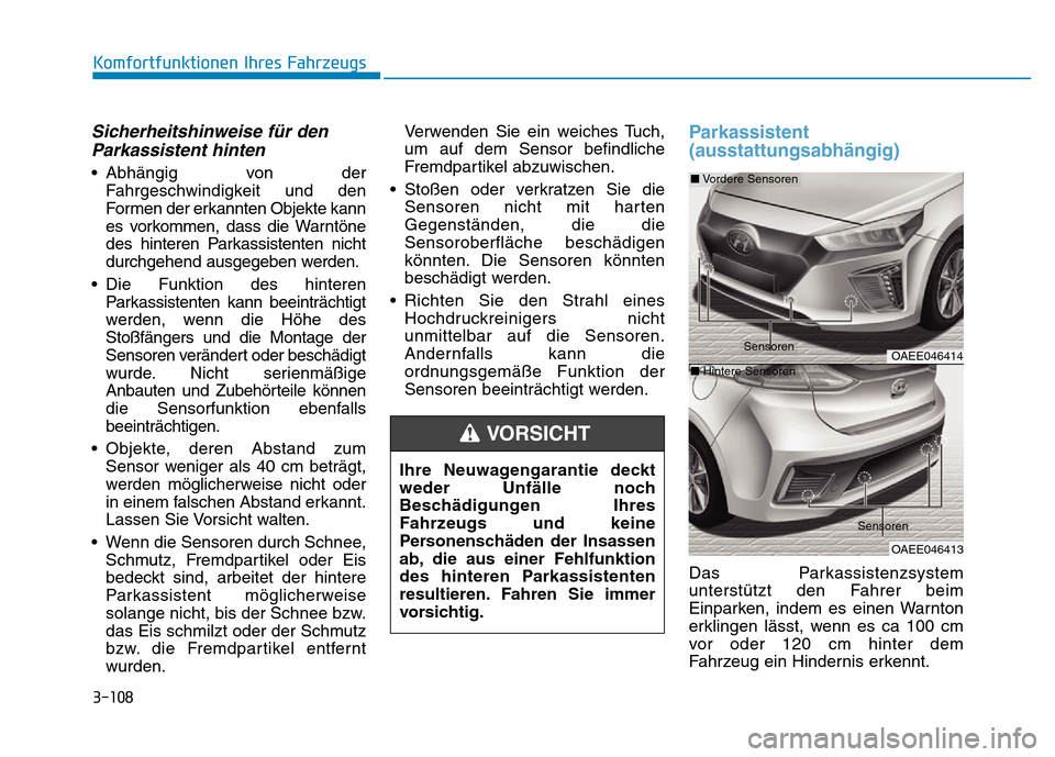 Hyundai Ioniq Electric 2019  Betriebsanleitung 3-108
Komfortfunktionen Ihres Fahrzeugs
Sicherheitshinweise für denParkassistent hinten
• Abhängig von der
Fahrgeschwindigkeit und den
Formen der erkannten Objekte kann
es vorkommen, dass die Warn