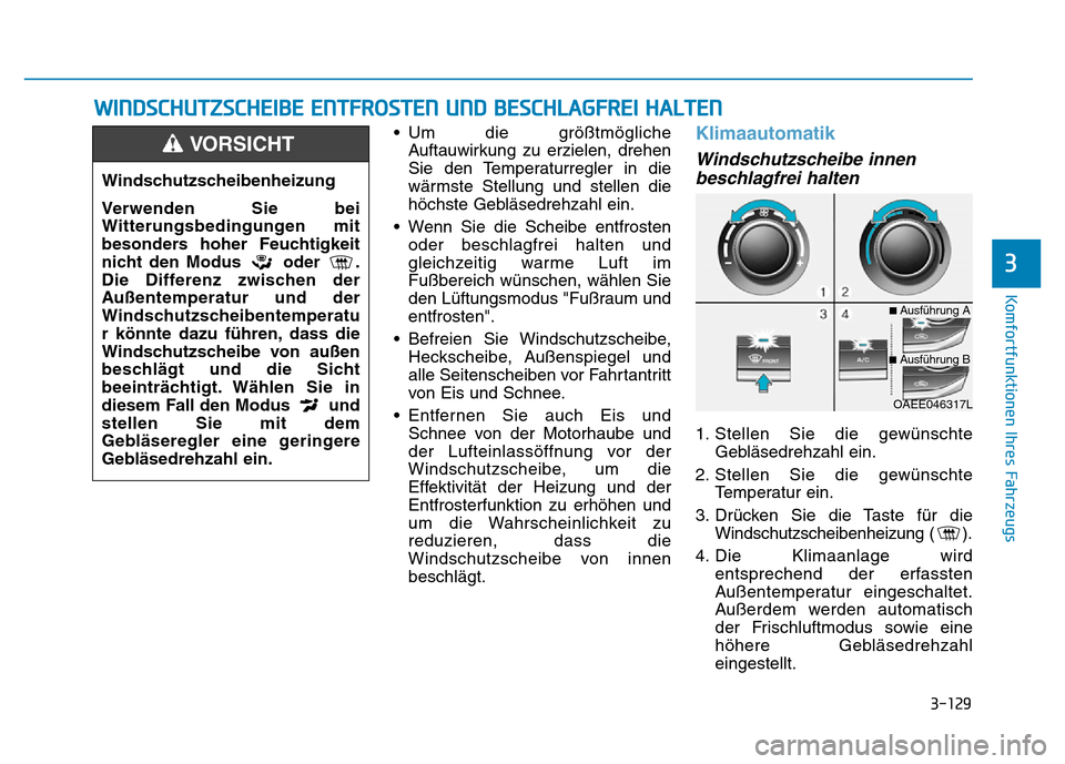 Hyundai Ioniq Electric 2019  Betriebsanleitung 3-129
Komfortfunktionen Ihres Fahrzeugs
3
• Um die größtmöglicheAuftauwirkung zu erzielen, drehen
Sie den Temperaturregler in die
wärmste Stellung und stellen die
höchste Gebläsedrehzahl ein.
