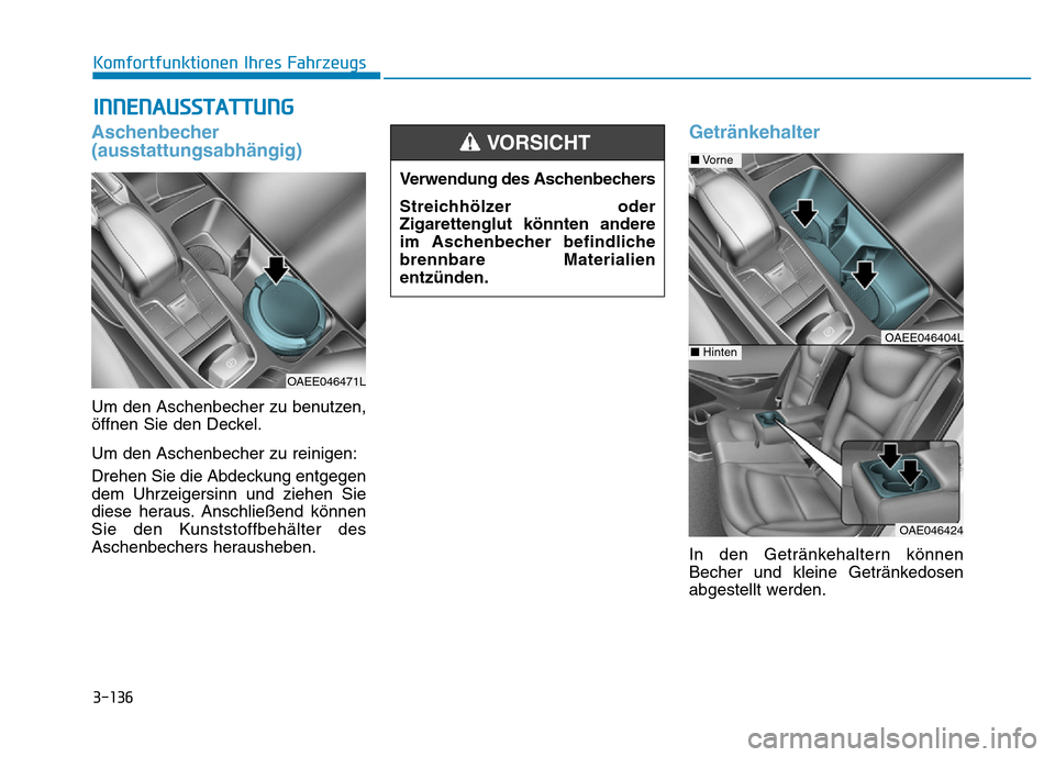 Hyundai Ioniq Electric 2019  Betriebsanleitung 3-136
Komfortfunktionen Ihres Fahrzeugs
INNENAUSSTATTUNG
Aschenbecher
(ausstattungsabhängig)
Um den Aschenbecher zu benutzen,
öffnen Sie den Deckel.
Um den Aschenbecher zu reinigen:
Drehen Sie die A