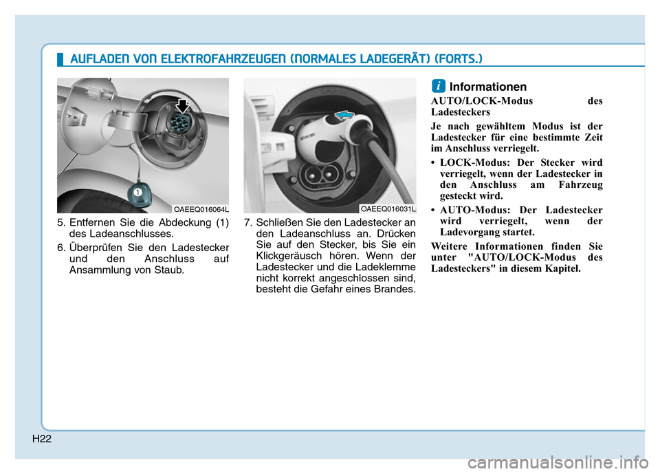 Hyundai Ioniq Electric 2019  Betriebsanleitung H22
5. Entfernen Sie die Abdeckung (1)des Ladeanschlusses.
6. Überprüfen Sie den Ladestecker und den Anschluss auf
Ansammlung von Staub. 7. Schließen Sie den Ladestecker an
den Ladeanschluss an. Dr