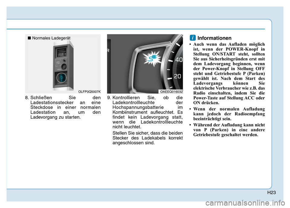 Hyundai Ioniq Electric 2019  Betriebsanleitung H23
8. Schließen Sie denLadestationsstecker an eine
Steckdose in einer normalen
Ladestation an, um den
Ladevorgang zu starten. 9. Kontrollieren Sie, ob die
Ladekontrollleuchte der
Hochspannungsbatter