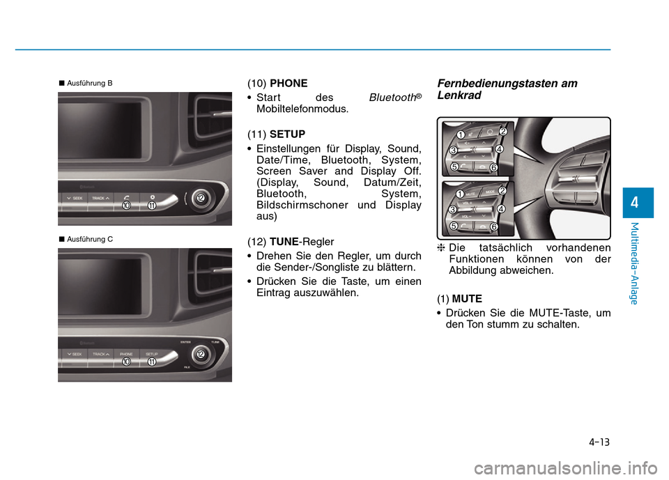 Hyundai Ioniq Electric 2019  Betriebsanleitung 4-13
Multimedia-Anlage 
4
(10) PHONE
• Start des 
Bluetooth®
Mobiltelefonmodus.
(11)  SETUP
• Einstellungen für Display, Sound, Date/Time, Bluetooth, System,
Screen Saver and Display Off.
(Displ