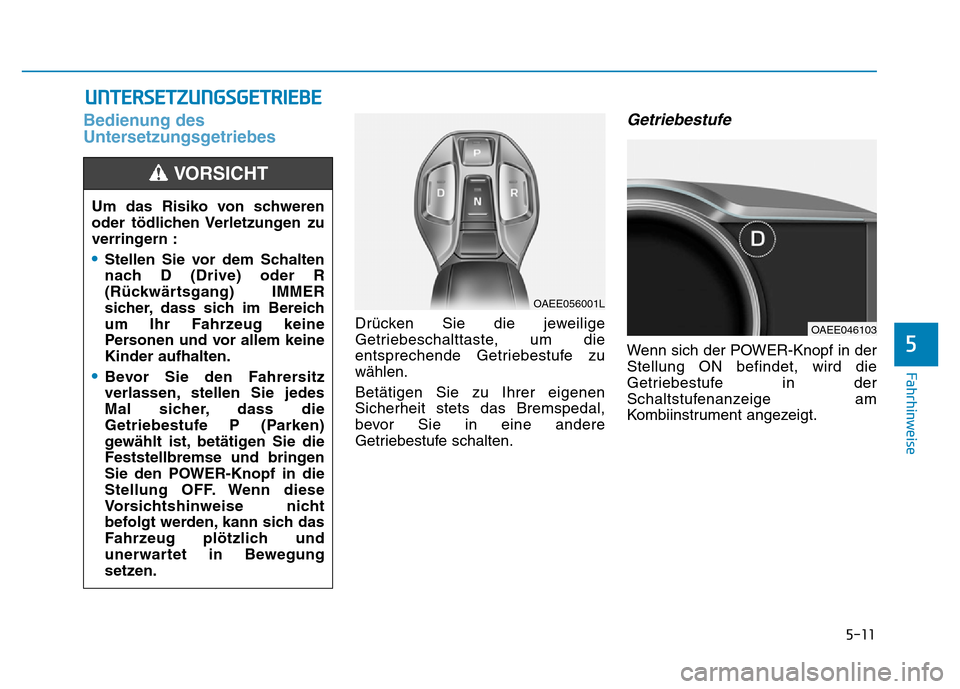 Hyundai Ioniq Electric 2019  Betriebsanleitung 5-11
Fahrhinweise
5
Bedienung des
Untersetzungsgetriebes
Drücken Sie die jeweilige
Getriebeschalttaste, um die
entsprechende Getriebestufe zu
wählen.
Betätigen Sie zu Ihrer eigenen
Sicherheit stets