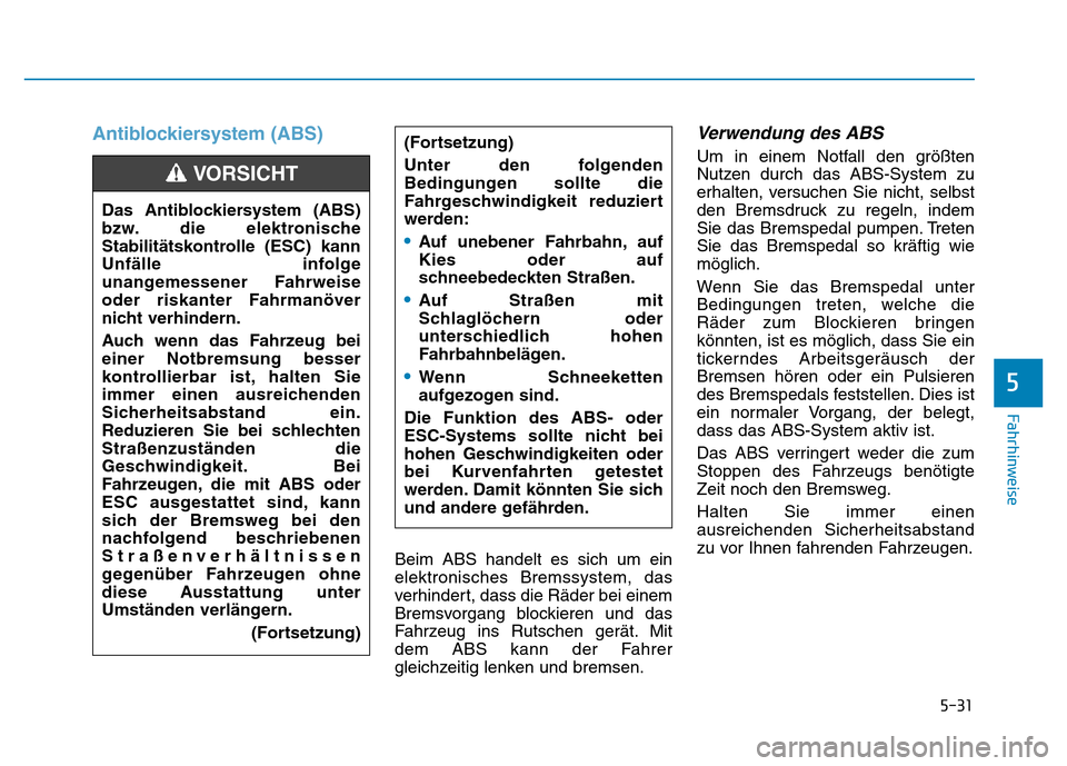 Hyundai Ioniq Electric 2019 Betriebsanleitung 5-31
Fahrhinweise
5
Antiblockiersystem (ABS)
Beim ABS handelt es sich um ein
elektronisches Bremssystem, das
verhindert, dass die Räder bei einem
Bremsvorgang blockieren und das
Fahrzeug ins Rutschen Hyundai Ioniq Electric 2019 Betriebsanleitung 5-31
Fahrhinweise
5
Antiblockiersystem (ABS)
Beim ABS handelt es sich um ein
elektronisches Bremssystem, das
verhindert, dass die Räder bei einem
Bremsvorgang blockieren und das
Fahrzeug ins Rutschen