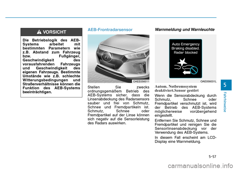 Hyundai Ioniq Electric 2019 Betriebsanleitung 5-57
Fahrhinweise
5
AEB-Frontradarsensor
Stellen Sie zwecks
ordnungsgemäßem Betrieb des
AEB-Systems sicher, dass die
Linsenabdeckung des Radarsensors
sauber und frei von Schmutz,
Schnee und Fremdpar Hyundai Ioniq Electric 2019 Betriebsanleitung 5-57
Fahrhinweise
5
AEB-Frontradarsensor
Stellen Sie zwecks
ordnungsgemäßem Betrieb des
AEB-Systems sicher, dass die
Linsenabdeckung des Radarsensors
sauber und frei von Schmutz,
Schnee und Fremdpar