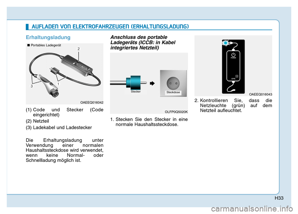 Hyundai Ioniq Electric 2019  Betriebsanleitung H33
Erhaltungsladung
(1) Code und Stecker (Code
eingerichtet)
(2) Netzteil
(3) Ladekabel und Ladestecker
Die Erhaltungsladung unter
Verwendung einer normalen
Haushaltssteckdose wird verwendet,
wenn ke