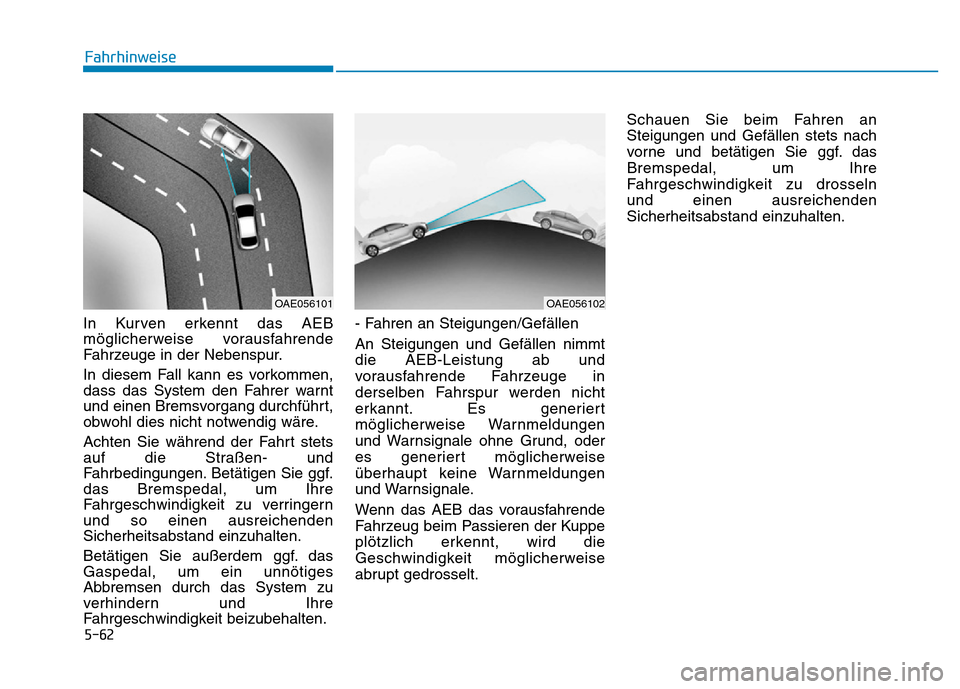 Hyundai Ioniq Electric 2019  Betriebsanleitung 5-62
Fahrhinweise
In Kurven erkennt das AEB
möglicherweise vorausfahrende
Fahrzeuge in der Nebenspur.
In diesem Fall kann es vorkommen,
dass das System den Fahrer warnt
und einen Bremsvorgang durchf