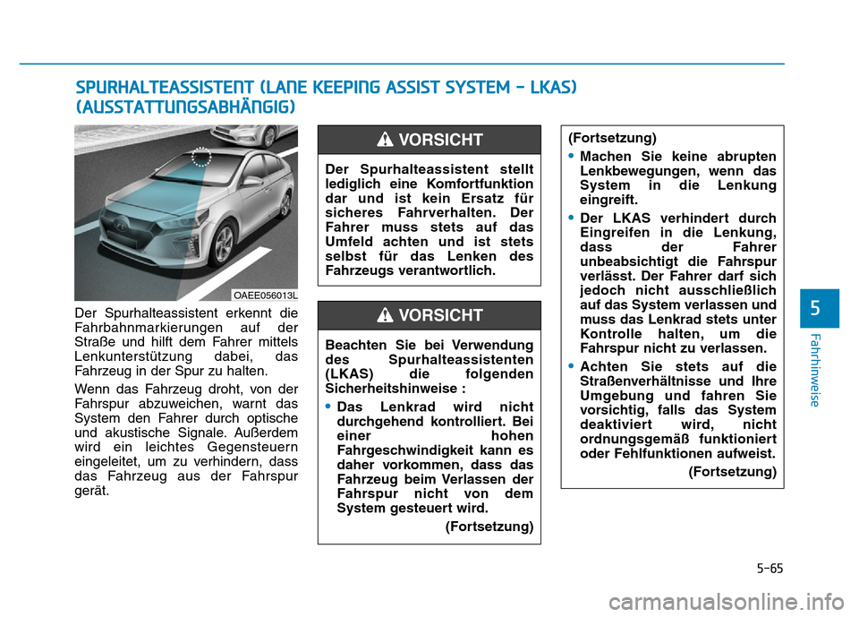 Hyundai Ioniq Electric 2019  Betriebsanleitung 5-65
Fahrhinweise
5Der Spurhalteassistent erkennt die
Fahrbahnmarkierungen auf der
Straße und hilft dem Fahrer mittels
Lenkunterstützung dabei, das
Fahrzeug in der Spur zu halten.
Wenn das Fahrzeug 