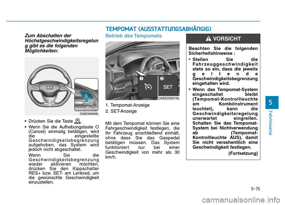 Hyundai Ioniq Electric 2019  Betriebsanleitung 5-75
Fahrhinweise
5
Zum Abschalten derHöchstgeschwindigkeitsregelung gibt es die folgendenMöglichkeiten:
• Drücken Sie die Taste  .
• Wenn Sie die Aufhebungstaste O (Cancel) einmalig betätigen