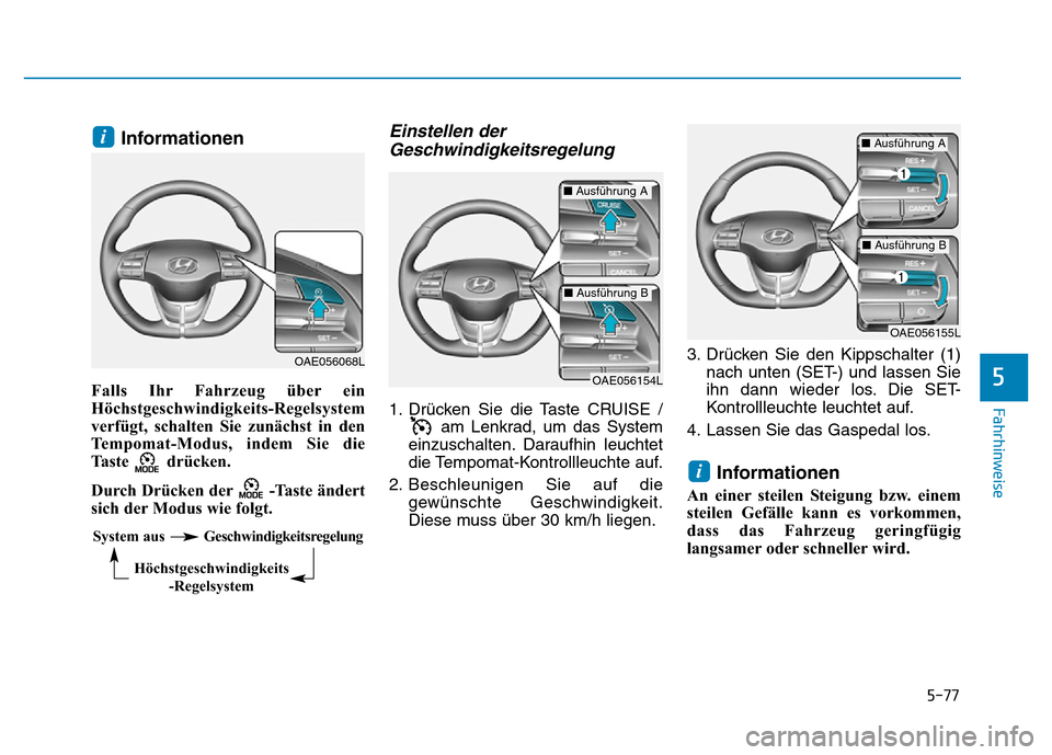 Hyundai Ioniq Electric 2019  Betriebsanleitung 5-77
Fahrhinweise
5
Informationen
Falls Ihr Fahrzeug über ein
Höchstgeschwindigkeits-Regelsystem
verfügt, schalten Sie zunächst in den
Tempomat-Modus, indem Sie die
Taste drücken. 
Durch Drücken