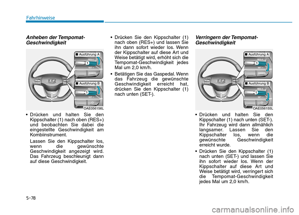 Hyundai Ioniq Electric 2019  Betriebsanleitung 5-78
Fahrhinweise
Anheben der Tempomat-Geschwindigkeit
• Drücken und halten Sie den
Kippschalter (1) nach oben (RES+)
und beobachten Sie dabei die
eingestellte Geschwindigkeit am
Kombiinstrument.
L