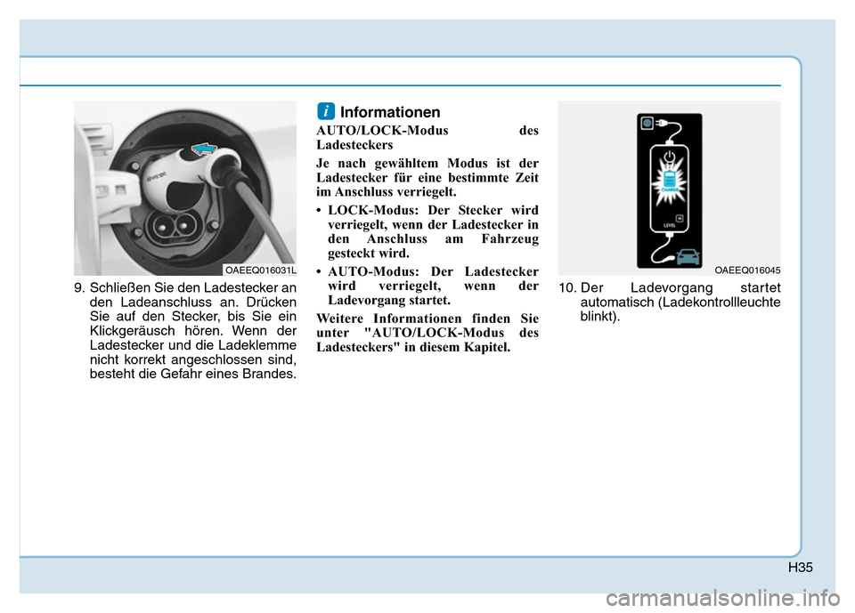 Hyundai Ioniq Electric 2019  Betriebsanleitung H35
9. Schließen Sie den Ladestecker anden Ladeanschluss an. Drücken
Sie auf den Stecker, bis Sie ein
Klickgeräusch hören. Wenn der
Ladestecker und die Ladeklemme
nicht korrekt angeschlossen sind,