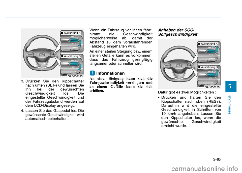 Hyundai Ioniq Electric 2019  Betriebsanleitung 5-85
Fahrhinweise
5
3. Drücken Sie den Kippschalternach unten (SET-) und lassen Sie
ihn bei der gewünschten
Geschwindigkeit los. Die
eingestellte Geschwindigkeit und
der Fahrzeugabstand werden auf
d