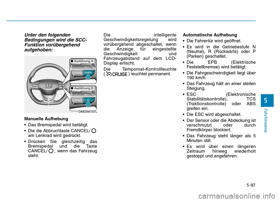Hyundai Ioniq Electric 2019  Betriebsanleitung 5-87
Fahrhinweise
5
Unter den folgendenBedingungen wird die SCC-Funktion vorübergehendaufgehoben:
Manuelle Aufhebung
• Das Bremspedal wird betätigt.
• Die die Abbruchtaste CANCEL/
am Lenkrad wir