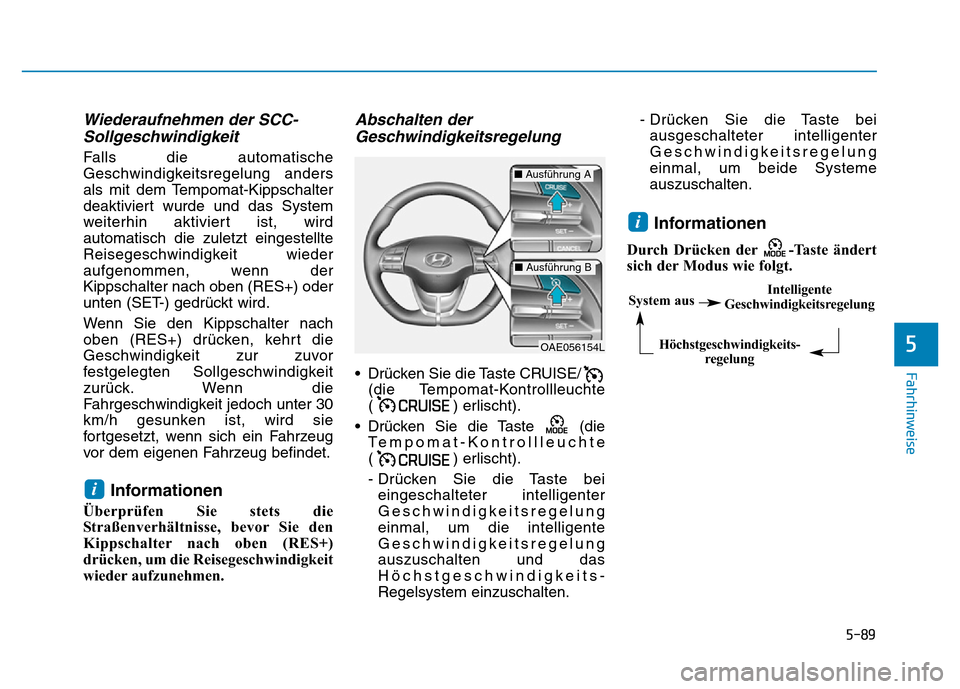 Hyundai Ioniq Electric 2019  Betriebsanleitung 5-89
Fahrhinweise
5
Wiederaufnehmen der SCC-Sollgeschwindigkeit
Falls die automatische
Geschwindigkeitsregelung anders
als mit dem Tempomat-Kippschalter
deaktiviert wurde und das System
weiterhin akti