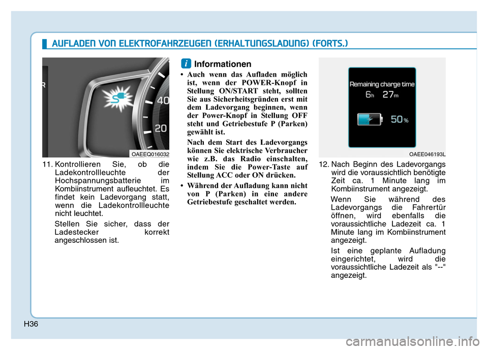Hyundai Ioniq Electric 2019  Betriebsanleitung H36
11. Kontrollieren Sie, ob dieLadekontrollleuchte der
Hochspannungsbatterie im
Kombiinstrument aufleuchtet. Es
findet kein Ladevorgang statt,
wenn die Ladekontrollleuchte
nicht leuchtet.
Stellen Si
