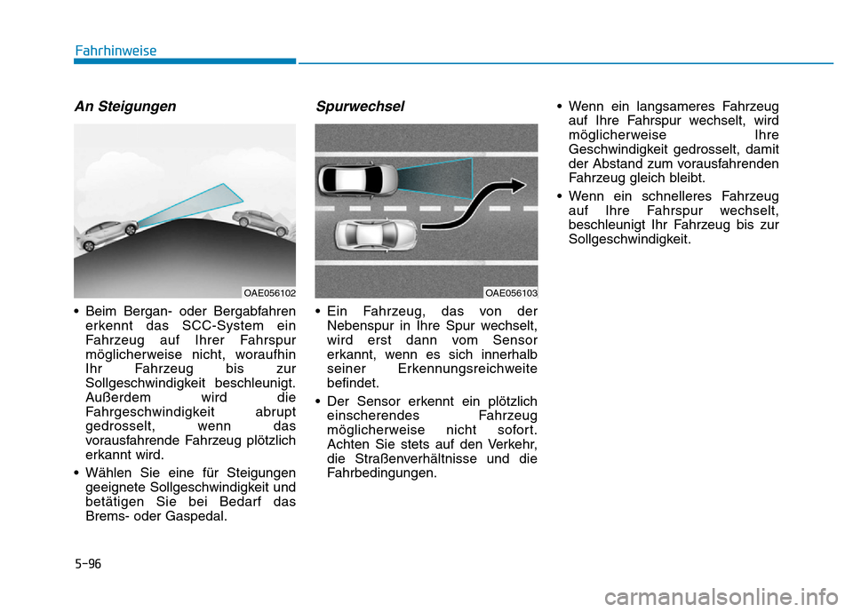 Hyundai Ioniq Electric 2019  Betriebsanleitung 5-96
Fahrhinweise
An Steigungen
• Beim Bergan- oder Bergabfahrenerkennt das SCC-System ein
Fahrzeug auf Ihrer Fahrspur
möglicherweise nicht, woraufhin
Ihr Fahrzeug bis zur
Sollgeschwindigkeit besch