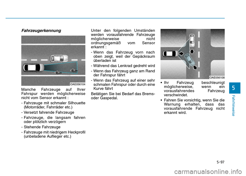 Hyundai Ioniq Electric 2019  Betriebsanleitung 5-97
Fahrhinweise
5
Fahrzeugerkennung
Manche Fahrzeuge auf Ihrer
Fahrspur werden möglicherweise
nicht vom Sensor erkannt :
- Fahrzeuge mit schmaler Silhouette(Motorräder, Fahrräder etc.)
- Versetzt