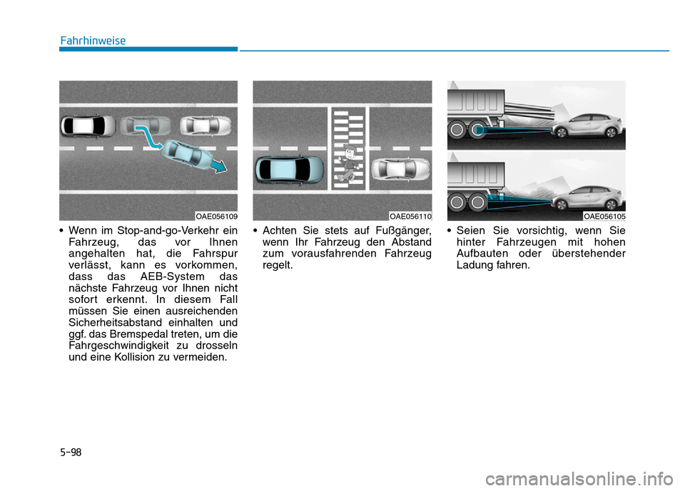 Hyundai Ioniq Electric 2019  Betriebsanleitung 5-98
Fahrhinweise
• Wenn im Stop-and-go-Verkehr ein Fahrzeug, das vor Ihnen
angehalten hat, die Fahrspur
verlässt, kann es vorkommen,
dass das AEB-System das
nächste Fahrzeug vor Ihnen nicht
sofor