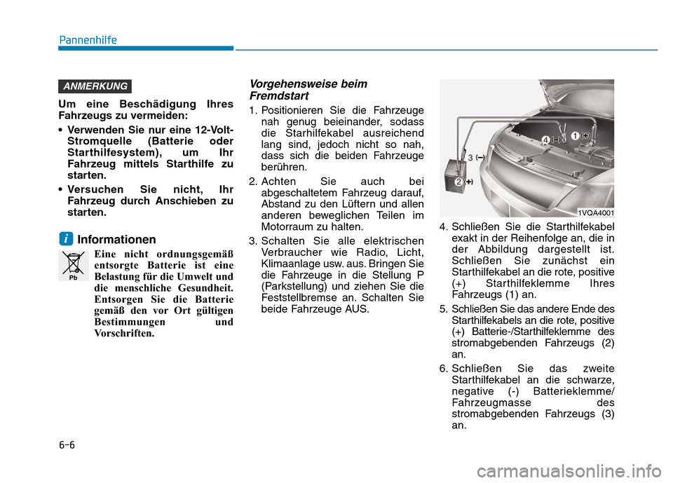 Hyundai Ioniq Electric 2019 Betriebsanleitung 6-6
Pannenhilfe
Um eine Beschädigung Ihres
Fahrzeugs zu vermeiden:
• Verwenden Sie nur eine 12-Volt-Stromquelle (Batterie oder
Starthilfesystem), um Ihr
Fahrzeug mittels Starthilfe zu
starten.
• Hyundai Ioniq Electric 2019 Betriebsanleitung 6-6
Pannenhilfe
Um eine Beschädigung Ihres
Fahrzeugs zu vermeiden:
• Verwenden Sie nur eine 12-Volt-Stromquelle (Batterie oder
Starthilfesystem), um Ihr
Fahrzeug mittels Starthilfe zu
starten.
•