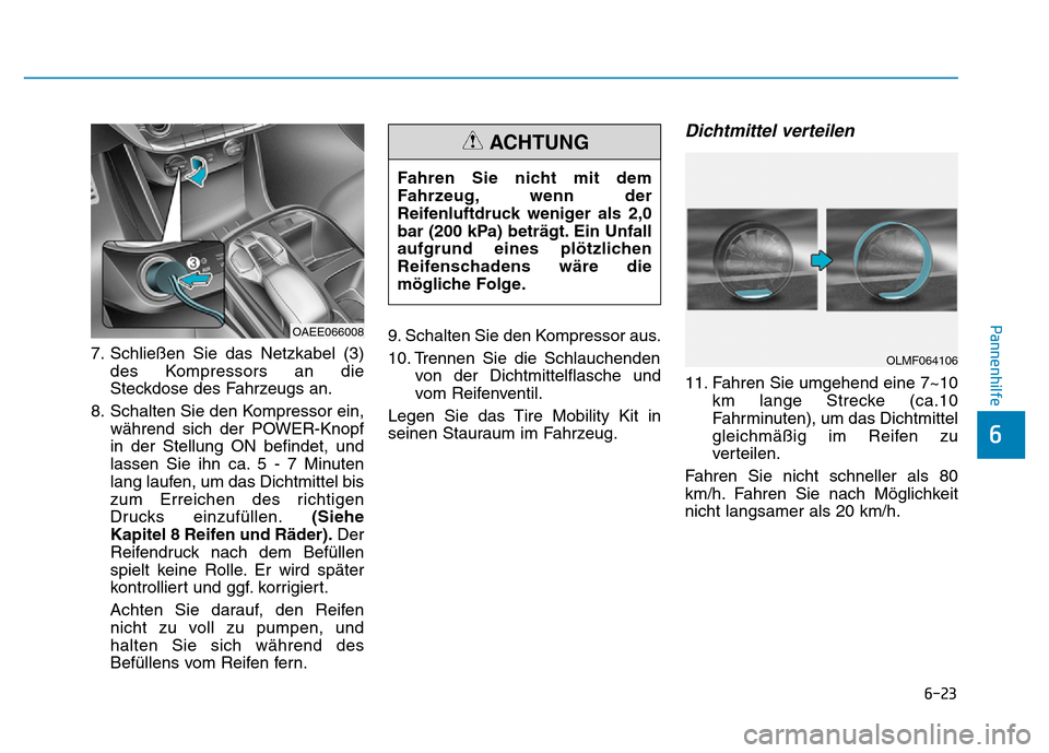 Hyundai Ioniq Electric 2019 Betriebsanleitung 6-23
Pannenhilfe
6
7. Schließen Sie das Netzkabel (3)des Kompressors an die
Steckdose des Fahrzeugs an.
8. Schalten Sie den Kompressor ein, während sich der POWER-Knopf
in der Stellung ON befindet, Hyundai Ioniq Electric 2019 Betriebsanleitung 6-23
Pannenhilfe
6
7. Schließen Sie das Netzkabel (3)des Kompressors an die
Steckdose des Fahrzeugs an.
8. Schalten Sie den Kompressor ein, während sich der POWER-Knopf
in der Stellung ON befindet,
