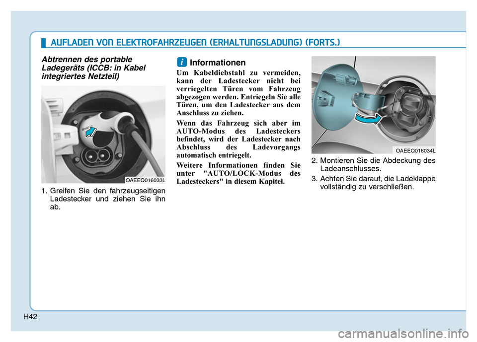 Hyundai Ioniq Electric 2019  Betriebsanleitung H42
Abtrennen des portableLadegeräts (ICCB: in Kabelintegriertes Netzteil)
1. Greifen Sie den fahrzeugseitigen
Ladestecker und ziehen Sie ihn
ab.
Informationen
Um Kabeldiebstahl zu vermeiden,
kann de