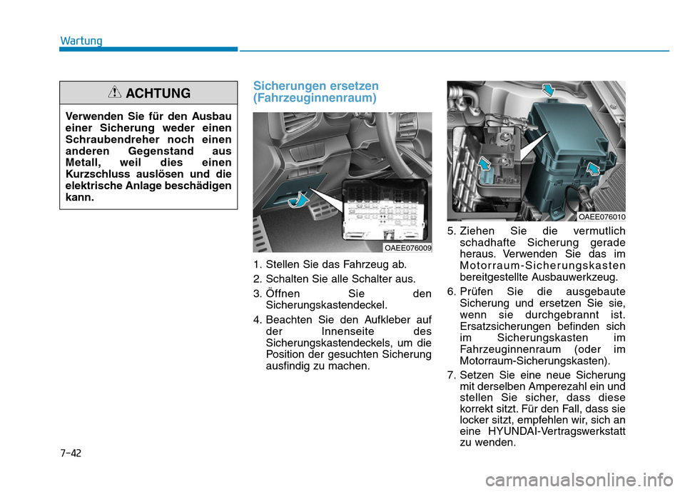 Hyundai Ioniq Electric 2019  Betriebsanleitung 7-42
Wartung
Sicherungen ersetzen
(Fahrzeuginnenraum)
1. Stellen Sie das Fahrzeug ab.
2. Schalten Sie alle Schalter aus.
3. Öffnen Sie denSicherungskastendeckel.
4. Beachten Sie den Aufkleber auf der