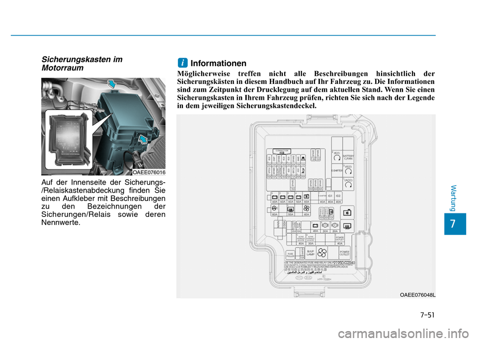 Hyundai Ioniq Electric 2019  Betriebsanleitung 7-51
7
Wartung
Sicherungskasten imMotorraum
Auf der Innenseite der Sicherungs-
/Relaiskastenabdeckung finden Sie
einen Aufkleber mit Beschreibungen
zu den Bezeichnungen der
Sicherungen/Relais sowie de