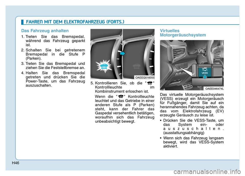 Hyundai Ioniq Electric 2019  Betriebsanleitung H46
Das Fahrzeug anhalten
1. Treten Sie das Bremspedal,während das Fahrzeug geparkt
ist.
2. Schalten Sie bei getretenem Bremspedal in die Stufe P
(Parken).
3. Treten Sie das Bremspedal und ziehen Sie