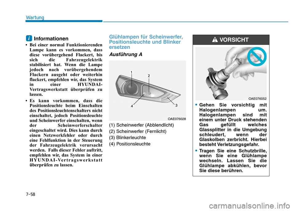 Hyundai Ioniq Electric 2019  Betriebsanleitung 7-58
Wartung
Informationen
• Bei einer normal FunktionierendenLampe kann es vorkommen, dass
diese vorübergehend Flackert, bis
sich die Fahrzeugelektrik
stabilisiert hat. Wenn die Lampe
jedoch nach 