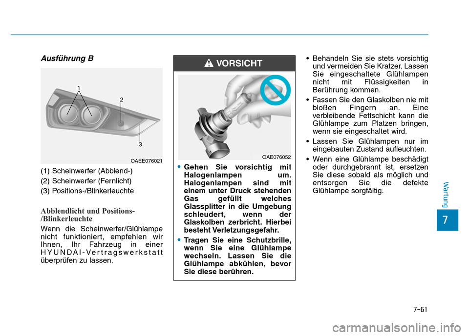 Hyundai Ioniq Electric 2019  Betriebsanleitung 7-61
7
Wartung
Ausführung B
(1) Scheinwerfer (Abblend-)
(2) Scheinwerfer (Fernlicht)
(3) Positions-/Blinkerleuchte
Abblendlicht und Positions-
/Blinkerleuchte
Wenn die Scheinwerfer/Glühlampe
nicht f