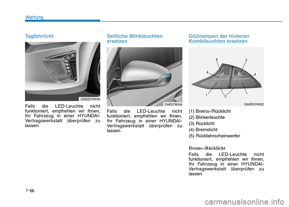 Hyundai Ioniq Electric 2019  Betriebsanleitung 7-66
Wartung
Tagfahrlicht
Falls die LED-Leuchte nicht
funktioniert, empfrehlen wir lhnen,
Ihr Fahrzeug in einer HYUNDAI-
Vertragswerkstatt überprüfen zu
lassen.
Seitliche Blinkleuchten
ersetzen
Fall