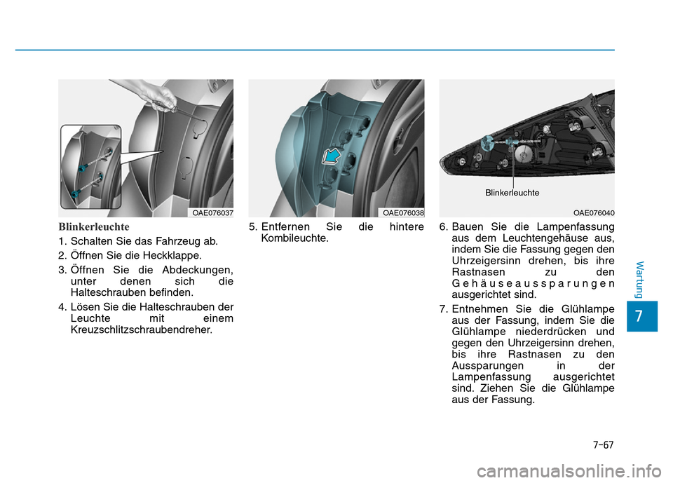 Hyundai Ioniq Electric 2019  Betriebsanleitung 7-67
7
Wartung
Blinkerleuchte
1. Schalten Sie das Fahrzeug ab.
2. Öffnen Sie die Heckklappe.
3. Öffnen Sie die Abdeckungen,unter denen sich die
Halteschrauben befinden.
4. Lösen Sie die Halteschrau