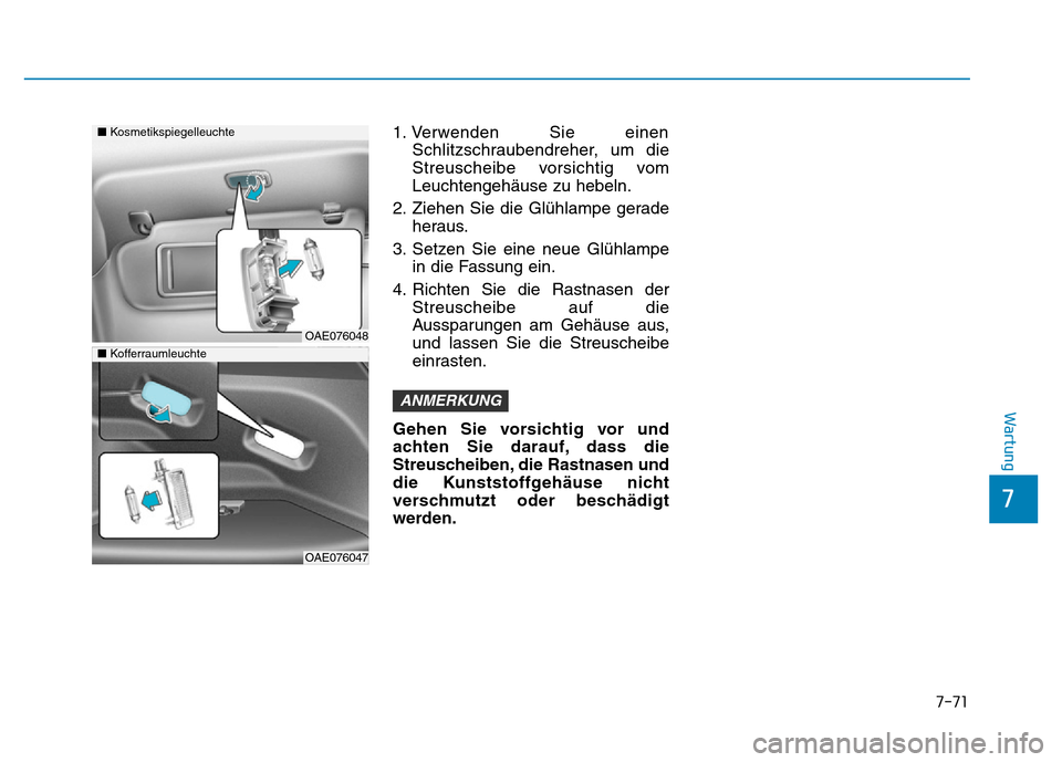 Hyundai Ioniq Electric 2019  Betriebsanleitung 7-71
7
Wartung
1. Verwenden Sie einenSchlitzschraubendreher, um die
Streuscheibe vorsichtig vom
Leuchtengehäuse zu hebeln.
2. Ziehen Sie die Glühlampe gerade heraus.
3. Setzen Sie eine neue Glühlam