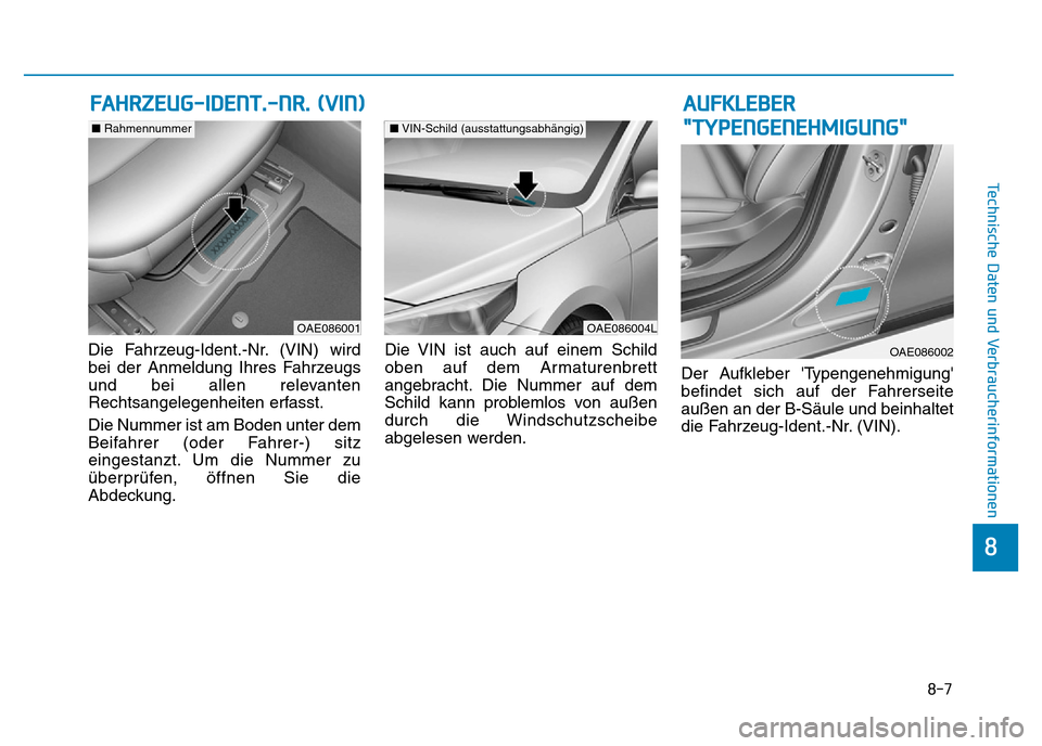 Hyundai Ioniq Electric 2019  Betriebsanleitung 8-7
8
Technische Daten und Verbraucherinformationen
Die Fahrzeug-Ident.-Nr. (VIN) wird
bei der Anmeldung Ihres Fahrzeugs
und bei allen relevanten
Rechtsangelegenheiten erfasst.
Die Nummer ist am Boden