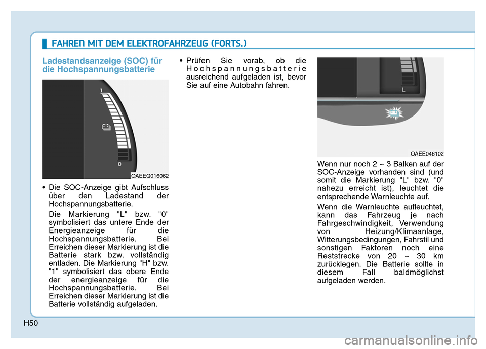 Hyundai Ioniq Electric 2019 Betriebsanleitung H50
Ladestandsanzeige (SOC) für
die Hochspannungsbatterie
• Die SOC-Anzeige gibt Aufschlussüber den Ladestand der
Hochspannungsbatterie.
Die Markierung "L" bzw. "0"
symbolisiert das untere Ende de Hyundai Ioniq Electric 2019 Betriebsanleitung H50
Ladestandsanzeige (SOC) für
die Hochspannungsbatterie
• Die SOC-Anzeige gibt Aufschlussüber den Ladestand der
Hochspannungsbatterie.
Die Markierung "L" bzw. "0"
symbolisiert das untere Ende de