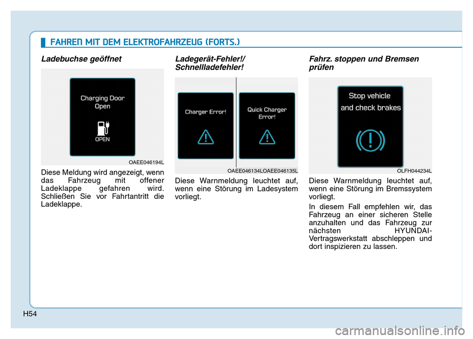 Hyundai Ioniq Electric 2019  Betriebsanleitung H54
Ladebuchse geöffnet
Diese Meldung wird angezeigt, wenn
das Fahrzeug mit offener
Ladeklappe gefahren wird.
Schließen Sie vor Fahrtantritt die
Ladeklappe.
Ladegerät-Fehler!/Schnellladefehler!
Die