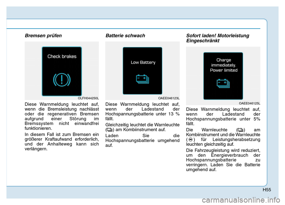 Hyundai Ioniq Electric 2019  Betriebsanleitung H55
Bremsen prüfen
Diese Warnmeldung leuchtet auf,
wenn die Bremsleistung nachlässt
oder die regenerativen Bremsen
aufgrund einer Störung im
Bremssystem nicht einwandfrei
funktionieren.
In diesem F