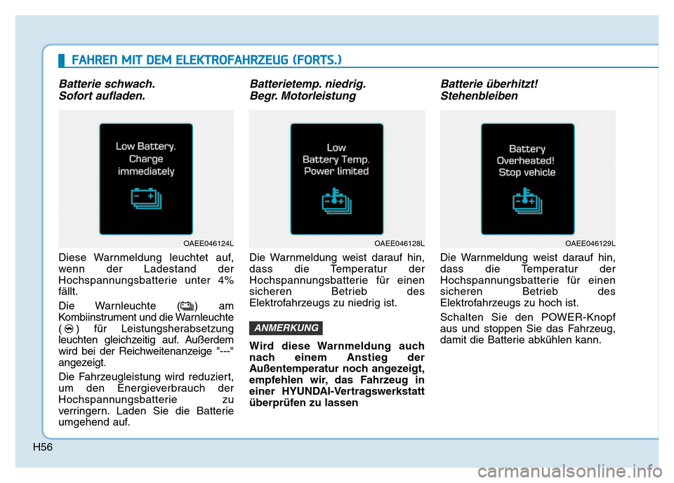 Hyundai Ioniq Electric 2019 Betriebsanleitung H56
Batterie schwach.Sofort aufladen.
Diese Warnmeldung leuchtet auf,
wenn der Ladestand der
Hochspannungsbatterie unter 4%
fällt.
Die Warnleuchte ( ) am
Kombiinstrument und die Warnleuchte
( ) für Hyundai Ioniq Electric 2019 Betriebsanleitung H56
Batterie schwach.Sofort aufladen.
Diese Warnmeldung leuchtet auf,
wenn der Ladestand der
Hochspannungsbatterie unter 4%
fällt.
Die Warnleuchte ( ) am
Kombiinstrument und die Warnleuchte
( ) für