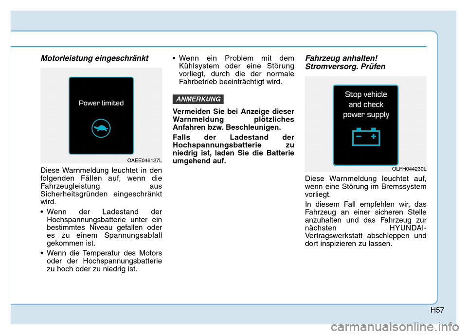 Hyundai Ioniq Electric 2019  Betriebsanleitung H57
Motorleistung eingeschränkt
Diese Warnmeldung leuchtet in den
folgenden Fällen auf, wenn die
Fahrzeugleistung aus
Sicherheitsgründen eingeschränkt
wird.
• Wenn der Ladestand derHochspannungs