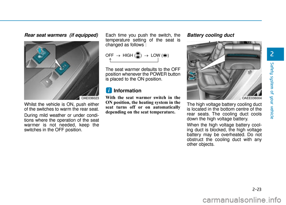 Hyundai Ioniq Electric 2019 Owners Manual - RHD (UK, Australia) 2-23
Safety system of your vehicle
2
Rear seat warmers (if equipped)
Whilst the vehicle is ON, push either
of the switches to warm the rear seat.
During mild weather or under condi-
tions where the o Hyundai Ioniq Electric 2019 Owners Manual - RHD (UK, Australia) 2-23
Safety system of your vehicle
2
Rear seat warmers (if equipped)
Whilst the vehicle is ON, push either
of the switches to warm the rear seat.
During mild weather or under condi-
tions where the o