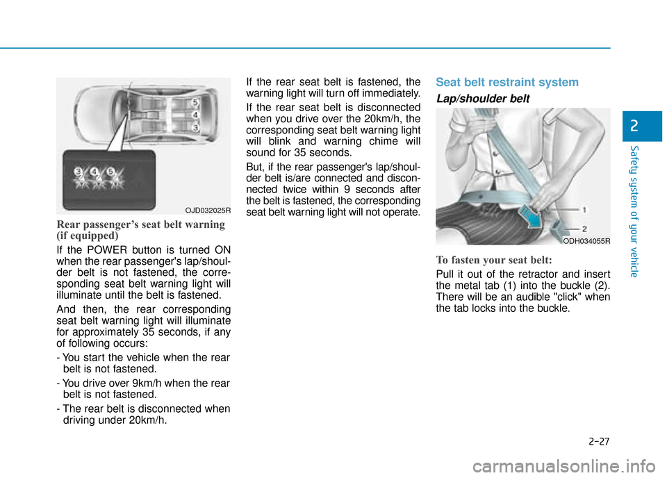 Hyundai Ioniq Electric 2019 Owners Manual - RHD (UK, Australia) 2-27
Safety system of your vehicle
2
Rear passenger’s seat belt warning
(if equipped)
If the POWER button is turned ON
when the rear passengers lap/shoul-
der belt is not fastened, the corre-
spond Hyundai Ioniq Electric 2019 Owners Manual - RHD (UK, Australia) 2-27
Safety system of your vehicle
2
Rear passenger’s seat belt warning
(if equipped)
If the POWER button is turned ON
when the rear passengers lap/shoul-
der belt is not fastened, the corre-
spond
