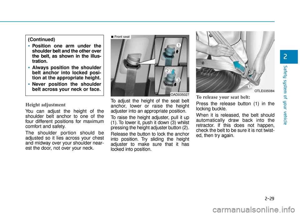 Hyundai Ioniq Electric 2019 Owners Manual - RHD (UK, Australia) 2-29
Safety system of your vehicle
2
Height adjustment
You can adjust the height of the
shoulder belt anchor to one of the
four different positions for maximum
comfort and safety.
The shoulder portio Hyundai Ioniq Electric 2019 Owners Manual - RHD (UK, Australia) 2-29
Safety system of your vehicle
2
Height adjustment
You can adjust the height of the
shoulder belt anchor to one of the
four different positions for maximum
comfort and safety.
The shoulder portio