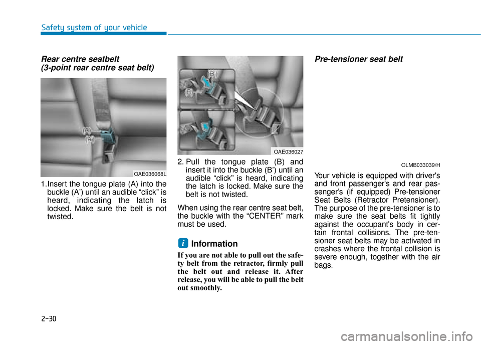 Hyundai Ioniq Electric 2019 Owners Manual - RHD (UK, Australia) 2-30
Safety system of your vehicle
Rear centre seatbelt (3-point rear centre seat belt)
1.Insert the tongue plate (A) into the
buckle (A’) until an audible “click" is
heard, indicating the latc Hyundai Ioniq Electric 2019 Owners Manual - RHD (UK, Australia) 2-30
Safety system of your vehicle
Rear centre seatbelt (3-point rear centre seat belt)
1.Insert the tongue plate (A) into the
buckle (A’) until an audible “click" is
heard, indicating the latc