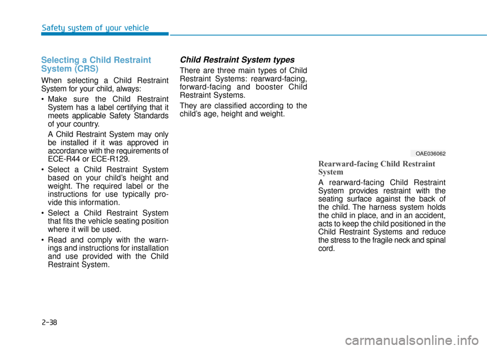 Hyundai Ioniq Electric 2019 Owners Manual - RHD (UK, Australia) 2-38
Safety system of your vehicle
Selecting a Child Restraint
System (CRS)
When selecting a Child Restraint
System for your child, always:
Make sure the Child RestraintSystem has a label certifying Hyundai Ioniq Electric 2019 Owners Manual - RHD (UK, Australia) 2-38
Safety system of your vehicle
Selecting a Child Restraint
System (CRS)
When selecting a Child Restraint
System for your child, always:
Make sure the Child RestraintSystem has a label certifying