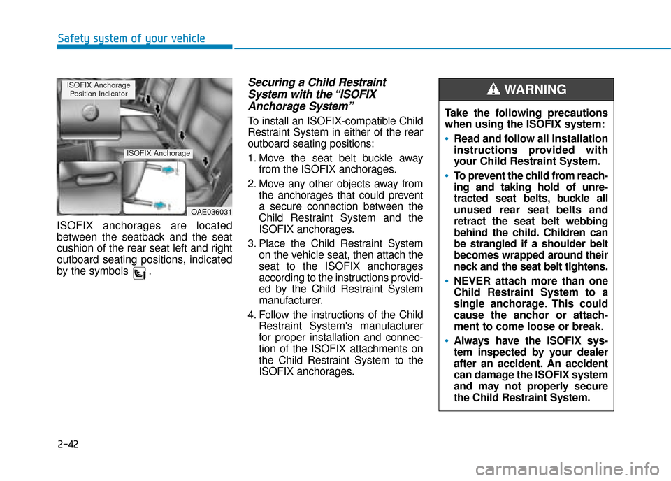 Hyundai Ioniq Electric 2019 Owners Manual - RHD (UK, Australia) 2-42
Safety system of your vehicle
ISOFIX anchorages are located
between the seatback and the seat
cushion of the rear seat left and right
outboard seating positions, indicated
by the symbols .
Securi Hyundai Ioniq Electric 2019 Owners Manual - RHD (UK, Australia) 2-42
Safety system of your vehicle
ISOFIX anchorages are located
between the seatback and the seat
cushion of the rear seat left and right
outboard seating positions, indicated
by the symbols .
Securi